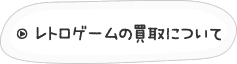 レトロゲームの買取について