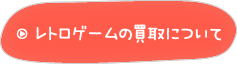 レトロゲームの買取について